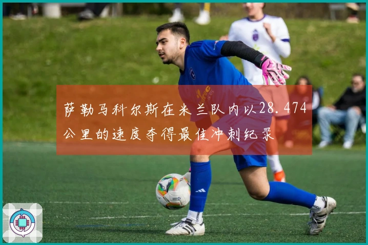 萨勒马科尔斯在米兰队内以28.474公里的速度夺得最佳冲刺纪录