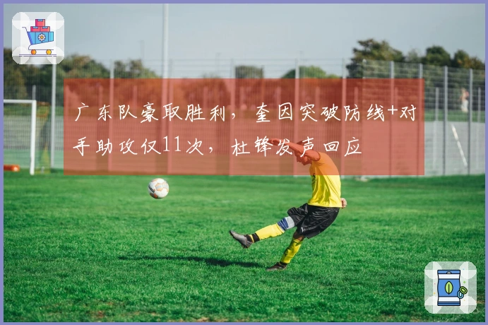 广东队豪取胜利，奎因突破防线+对手助攻仅11次，杜锋发声回应