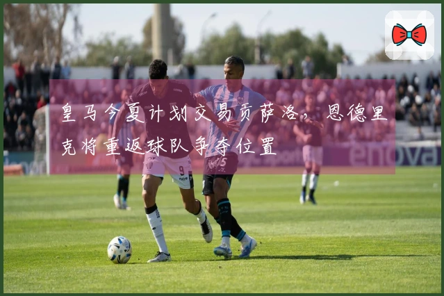皇马今夏计划交易贡萨洛，恩德里克将重返球队争夺位置