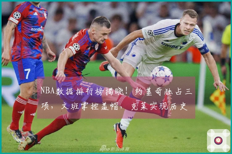 NBA数据排行榜揭晓！约基奇独占三项，文班掌控盖帽，克莱实现历史突破