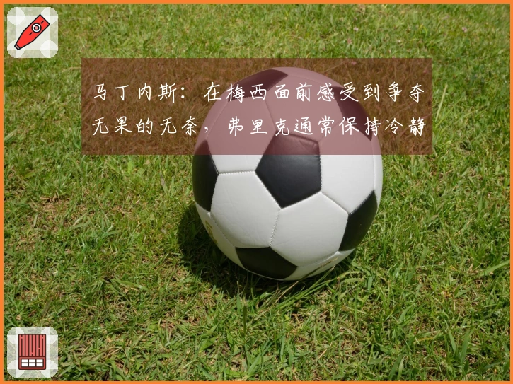 马丁内斯：在梅西面前感受到争夺无果的无奈，弗里克通常保持冷静