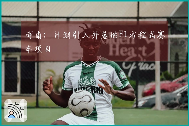 海南：计划引入并落地F1方程式赛车项目