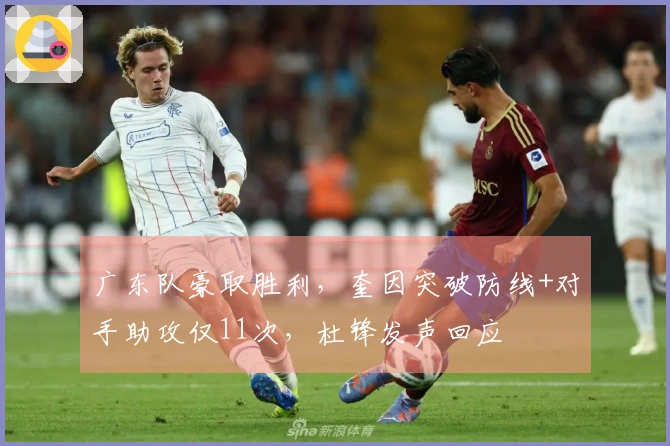 广东队豪取胜利，奎因突破防线+对手助攻仅11次，杜锋发声回应