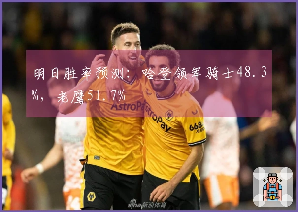 明日胜率预测：哈登领军骑士48.3%，老鹰51.7%