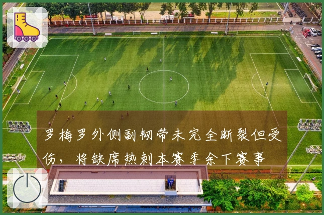 罗梅罗外侧副韧带未完全断裂但受伤，将缺席热刺本赛季余下赛事