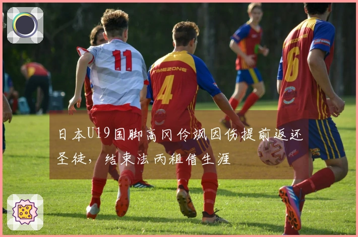 日本U19国脚高冈伶飒因伤提前返还圣徒，结束法丙租借生涯