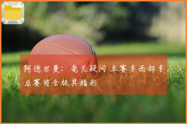 阿德尔曼：毫无疑问 本赛季西部季后赛将会极其精彩