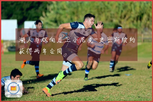 湖人与双向后卫小尼克-史密斯续约获得两年合同