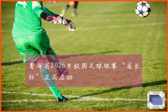 青海省2026年校园足球联赛“省长杯”正式启动