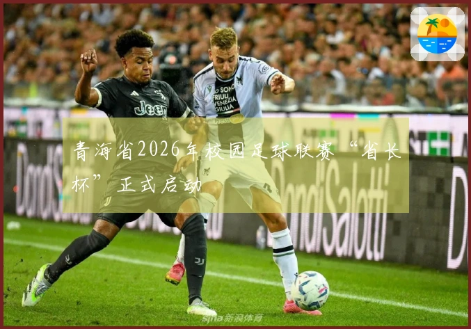 青海省2026年校园足球联赛“省长杯”正式启动