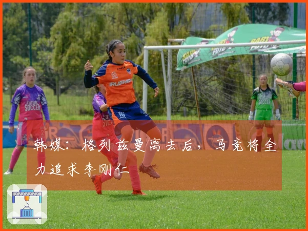 韩媒：格列兹曼离去后，马竞将全力追求李刚仁
