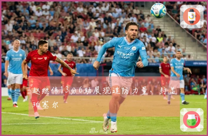 赵继伟13分6助展现追防力量，封盖珀塞尔
