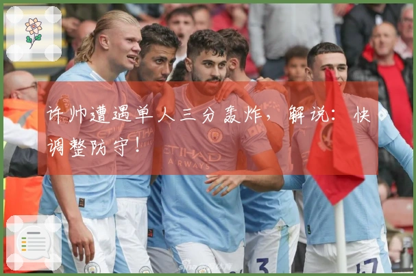 许帅遭遇单人三分轰炸，解说：快调整防守！