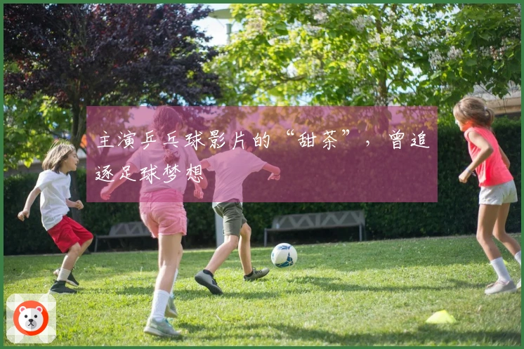 主演乒乓球影片的“甜茶”，曾追逐足球梦想