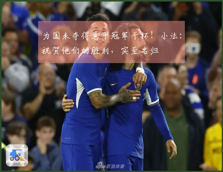 为国米夺得意甲冠军干杯！小法：祝贺他们的胜利，实至名归