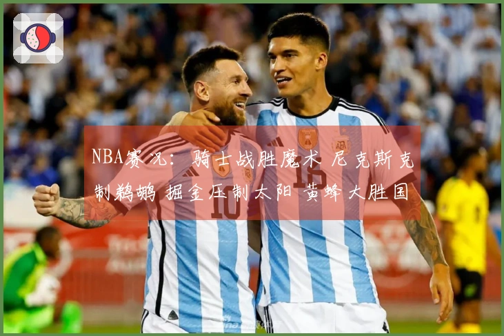 NBA赛况：骑士战胜魔术 尼克斯克制鹈鹕 掘金压制太阳 黄蜂大胜国王